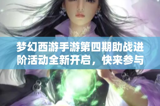 梦幻西游手游第四期助战进阶活动全新开启，快来参与吧