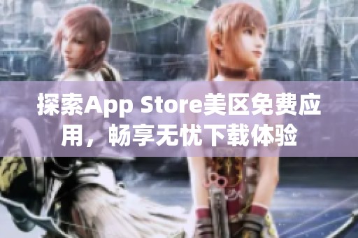 探索App Store美区免费应用，畅享无忧下载体验