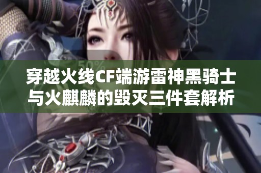 穿越火线CF端游雷神黑骑士与火麒麟的毁灭三件套解析