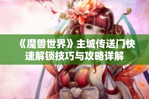 《魔兽世界》主城传送门快速解锁技巧与攻略详解