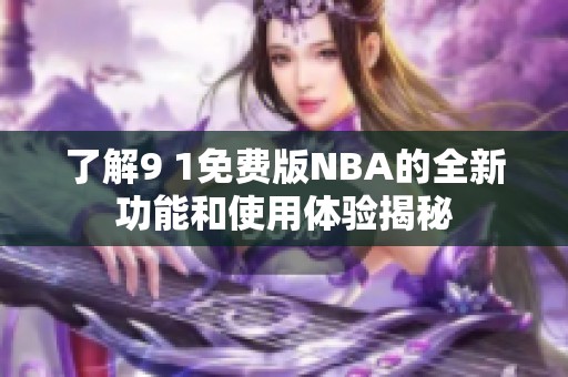 了解9 1免费版NBA的全新功能和使用体验揭秘