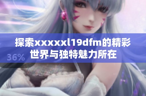 探索xxxxxl19dfm的精彩世界与独特魅力所在