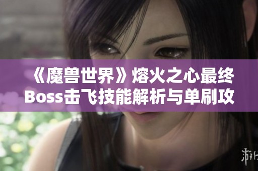 《魔兽世界》熔火之心最终Boss击飞技能解析与单刷攻略分享