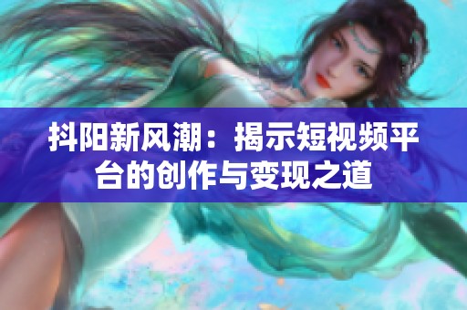 抖阳新风潮：揭示短视频平台的创作与变现之道