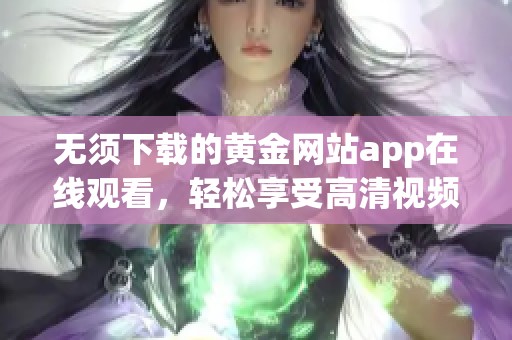 无须下载的黄金网站app在线观看，轻松享受高清视频体验