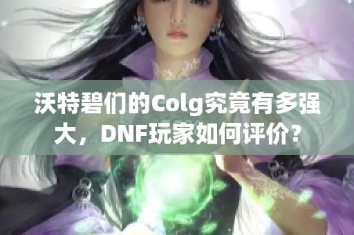 沃特碧们的Colg究竟有多强大，DNF玩家如何评价？