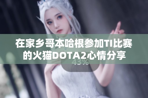 在家乡哥本哈根参加TI比赛的火猫DOTA2心情分享