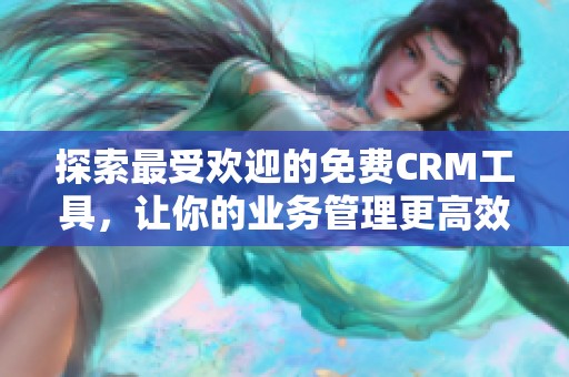 探索最受欢迎的免费CRM工具，让你的业务管理更高效