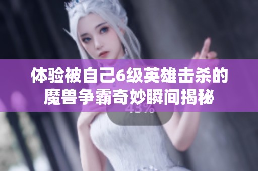 体验被自己6级英雄击杀的魔兽争霸奇妙瞬间揭秘