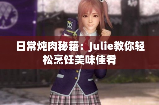 日常炖肉秘籍：Julie教你轻松烹饪美味佳肴