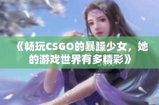 《畅玩CSGO的暴躁少女，她的游戏世界有多精彩》