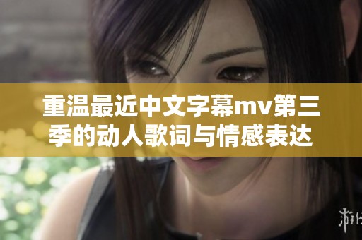 重温最近中文字幕mv第三季的动人歌词与情感表达