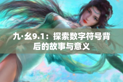 九·幺9.1：探索数字符号背后的故事与意义