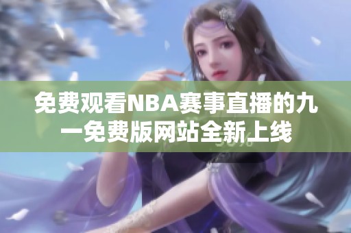 免费观看NBA赛事直播的九一免费版网站全新上线