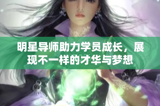 明星导师助力学员成长，展现不一样的才华与梦想