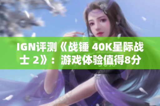 IGN评测《战锤 40K星际战士 2》：游戏体验值得8分好评