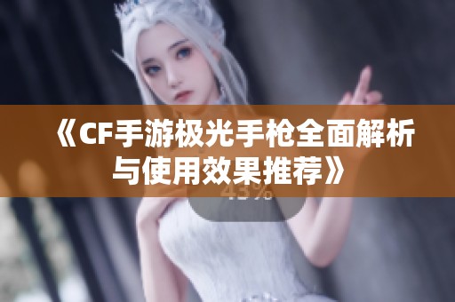 《CF手游极光手枪全面解析与使用效果推荐》