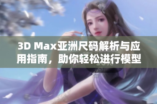 3D Max亚洲尺码解析与应用指南，助你轻松进行模型制作