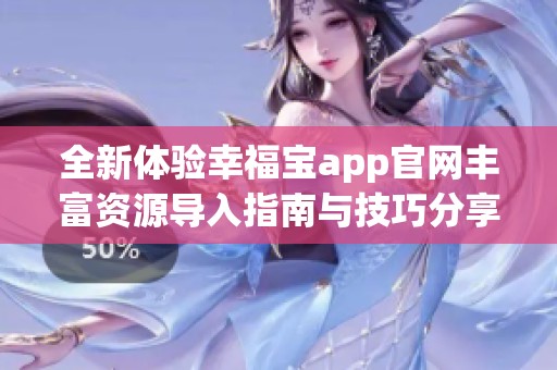 全新体验幸福宝app官网丰富资源导入指南与技巧分享