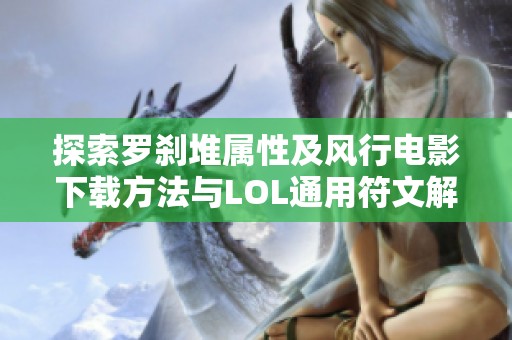 探索罗刹堆属性及风行电影下载方法与LOL通用符文解析