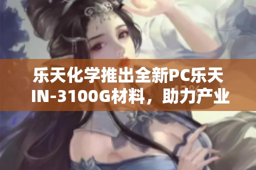 乐天化学推出全新PC乐天 IN-3100G材料，助力产业升级