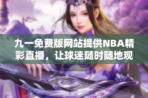 九一免费版网站提供NBA精彩直播，让球迷随时随地观看比赛