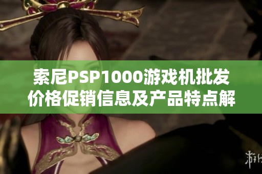 索尼PSP1000游戏机批发价格促销信息及产品特点解析