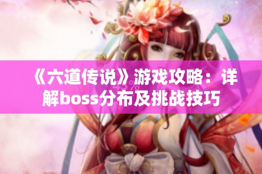 《六道传说》游戏攻略：详解boss分布及挑战技巧