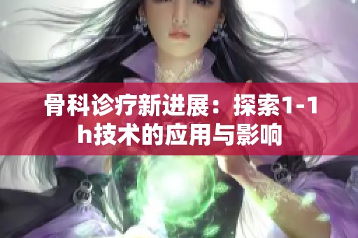 骨科诊疗新进展：探索1-1h技术的应用与影响