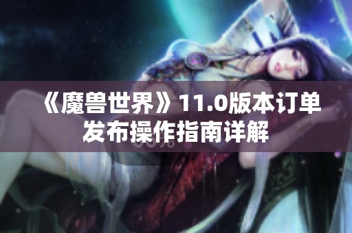 《魔兽世界》11.0版本订单发布操作指南详解