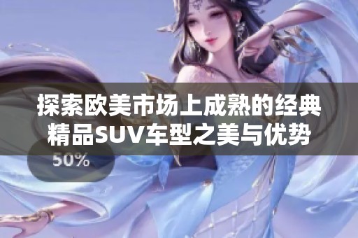 探索欧美市场上成熟的经典精品SUV车型之美与优势