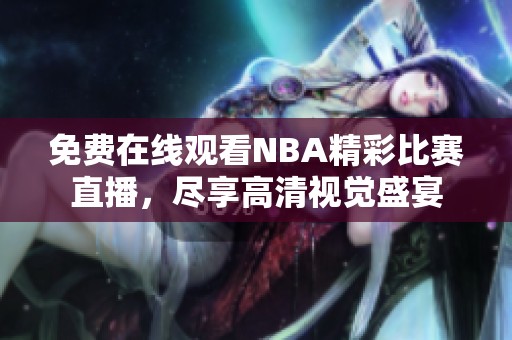 免费在线观看NBA精彩比赛直播，尽享高清视觉盛宴