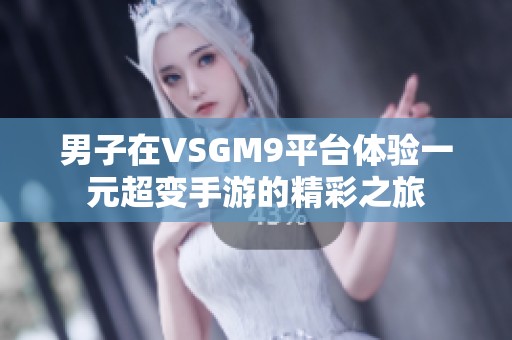 男子在VSGM9平台体验一元超变手游的精彩之旅