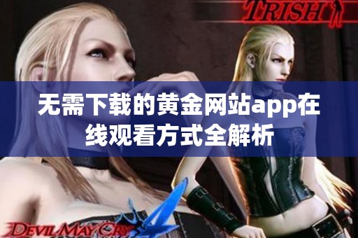 无需下载的黄金网站app在线观看方式全解析