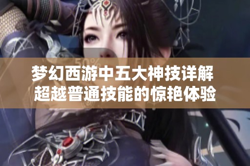 梦幻西游中五大神技详解 超越普通技能的惊艳体验