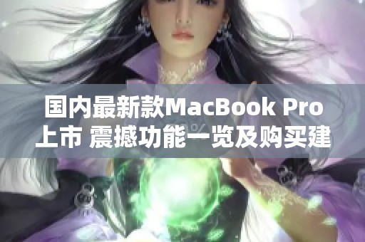 国内最新款MacBook Pro上市 震撼功能一览及购买建议