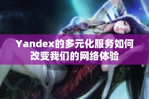 Yandex的多元化服务如何改变我们的网络体验