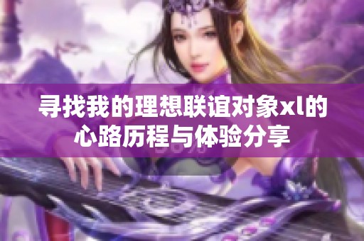 寻找我的理想联谊对象xl的心路历程与体验分享