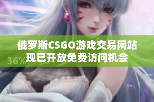 俄罗斯CSGO游戏交易网站现已开放免费访问机会