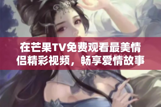 在芒果TV免费观看最美情侣精彩视频，畅享爱情故事吧