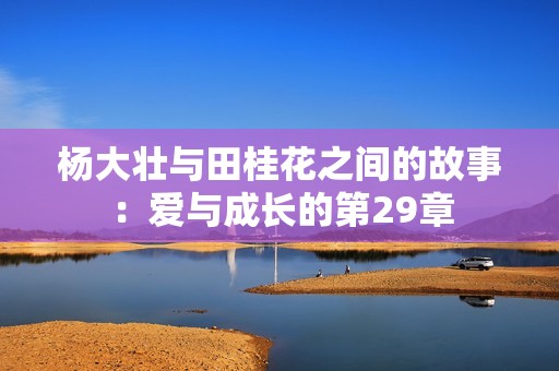 杨大壮与田桂花之间的故事：爱与成长的第29章