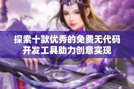 探索十款优秀的免费无代码开发工具助力创意实现