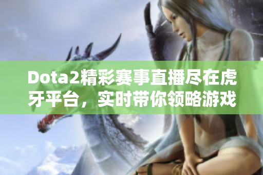 Dota2精彩赛事直播尽在虎牙平台，实时带你领略游戏魅力