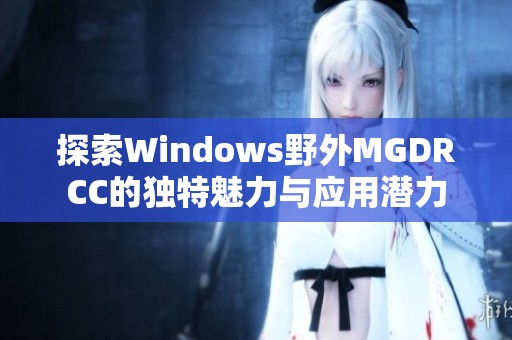 探索Windows野外MGDRCC的独特魅力与应用潜力