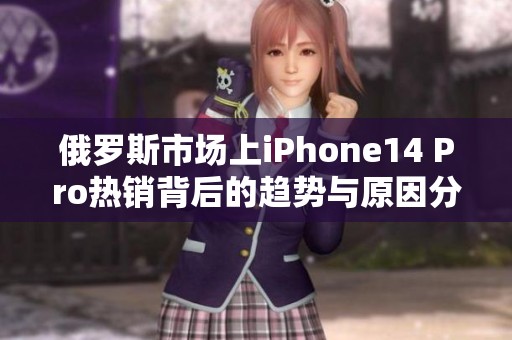 俄罗斯市场上iPhone14 Pro热销背后的趋势与原因分析