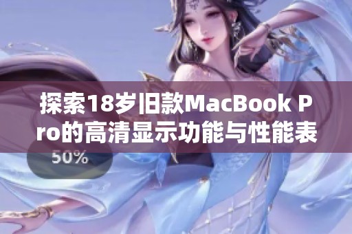 探索18岁旧款MacBook Pro的高清显示功能与性能表现