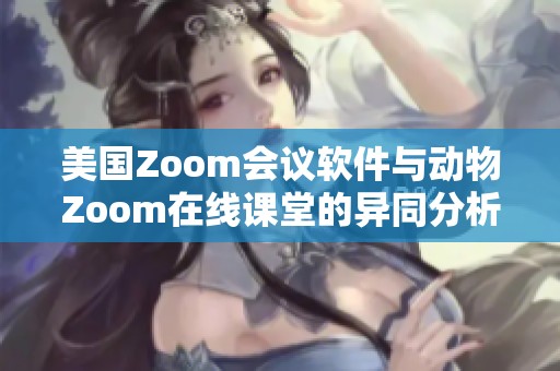 美国Zoom会议软件与动物Zoom在线课堂的异同分析