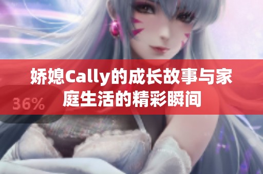 娇媳Cally的成长故事与家庭生活的精彩瞬间