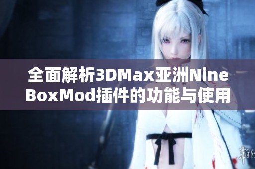 全面解析3DMax亚洲NineBoxMod插件的功能与使用技巧