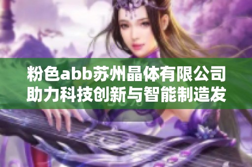 粉色abb苏州晶体有限公司助力科技创新与智能制造发展